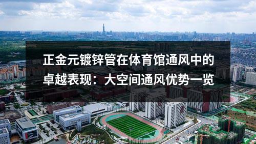 正金元镀锌管在体育馆通风中的卓越表现：大空间通风优势一览