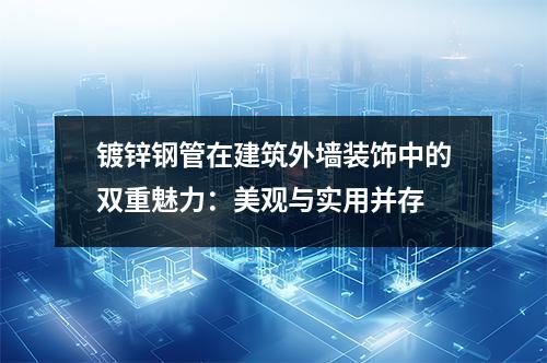 镀锌钢管在建筑外墙装饰中的双重魅力：美观与实用并存