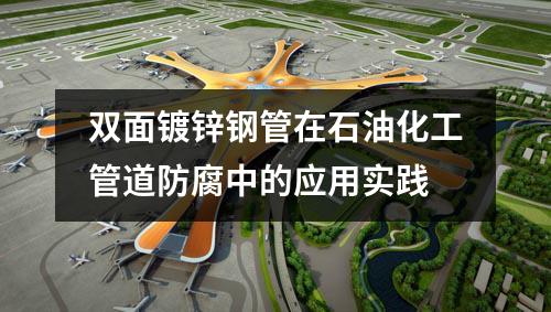 双面镀锌钢管在石油化工管道防腐中的应用实践